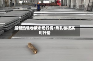 最新热轧卷板市场行情/热轧卷板实时行情