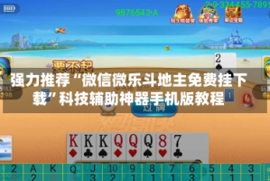 强力推荐“微信微乐斗地主免费挂下载”科技辅助神器手机版教程