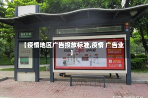 【疫情地区广告投放标准,疫情 广告业】