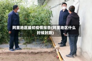 阿里地区最初疫情报告(阿里地区什么时候封路)