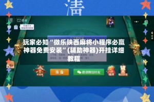玩家必知“微乐陕西麻将小程序必赢神器免费安装”(辅助神器)开挂详细教程