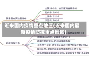 近来国内疫情重点地区(近来国内最新疫情防控重点地区)