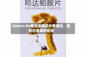 Optum Rx推出透明定价新模式，重塑药房福利管理