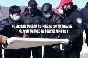 和田地区的疫情如何控制(新疆和田近来对疫情的防控制度是怎样的)