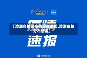 【澳洲各地区疫情最新通报,澳洲疫情分布情况】