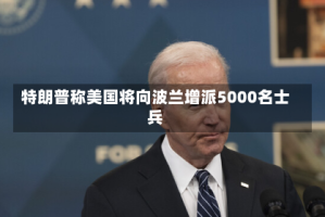 特朗普称美国将向波兰增派5000名士兵