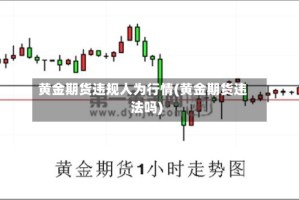 黄金期货违规人为行情(黄金期货违法吗)