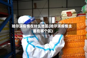 哈尔滨疫情在什么地区(哈尔滨疫情主要在哪个区)