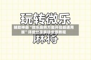 辅助神器“微乐麻将万能开挂器通用版”详细分享装挂步骤教程