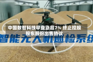 中国数智科技早盘涨超7% 终止控股股东股份出售协议