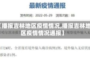 【播报吉林地区疫情情况,播报吉林地区疫情情况通报】