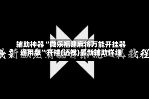 辅助神器“微乐福建麻将万能开挂器通用版”开挂(透视)最新辅助详细