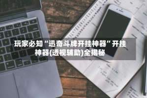 玩家必知“迅奇斗牌开挂神器”开挂神器{透视辅助}全揭秘