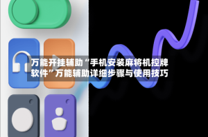 万能开挂辅助“手机安装麻将机控牌软件”万能辅助详细步骤与使用技巧