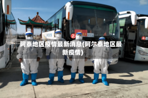 阿泰地区疫情最新消息(阿尔泰地区最新疫情)