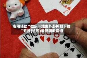 专用辅助“微乐斗地主外卦神器下载”开挂(透视)最新辅助详细