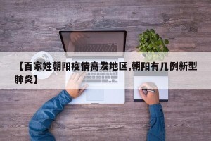 【百家姓朝阳疫情高发地区,朝阳有几例新型肺炎】