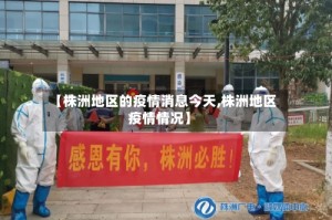 【株洲地区的疫情消息今天,株洲地区疫情情况】