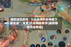 辅助挂机软件“兴动麻将外卦神器下载安装”(免费)开挂辅助教学(最新辅助开挂教程)