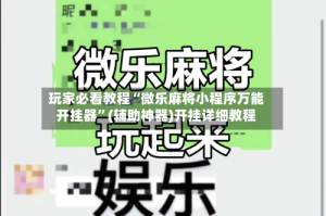玩家必看教程“微乐麻将小程序万能开挂器”(辅助神器)开挂详细教程