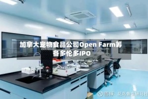 加拿大宠物食品公司Open Farm筹备多伦多IPO