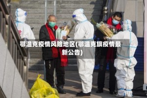 鄂温克疫情风险地区(鄂温克旗疫情最新公告)