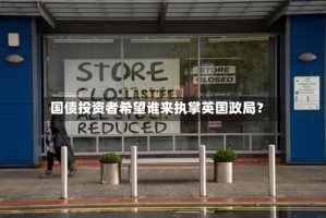 国债投资者希望谁来执掌英国政局？