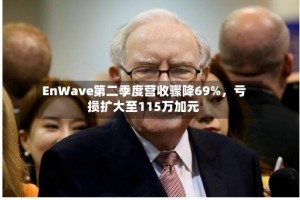 EnWave第二季度营收骤降69%，亏损扩大至115万加元