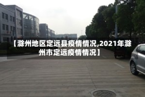 【滁州地区定远县疫情情况,2021年滁州市定远疫情情况】