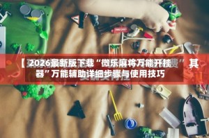 2026最新版下载“微乐麻将万能开挂器”万能辅助详细步骤与使用技巧