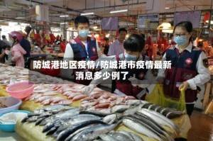 防城港地区疫情/防城港市疫情最新消息多少例了