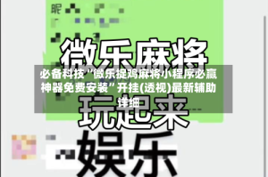 必备科技“微乐捉鸡麻将小程序必赢神器免费安装”开挂(透视)最新辅助详细