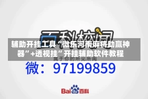 辅助开挂工具“微乐河南麻将助赢神器”+透视挂”开挂辅助软件教程
