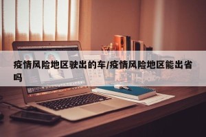 疫情风险地区驶出的车/疫情风险地区能出省吗