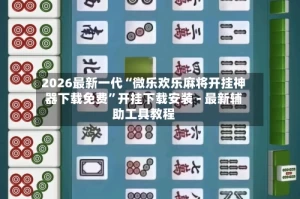 2026最新一代“微乐欢乐麻将开挂神器下载免费”开挂下载安装 - 最新辅助工具教程