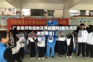 广东陆河和田地区有疫情吗(陆河河田新型病毒)
