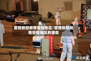 恩施新冠疫情管控地区/恩施新冠疫情管控地区有哪些