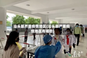汕头最严重疫情地区(汕头最严重疫情地区有哪些)