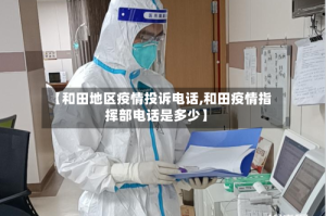 【和田地区疫情投诉电话,和田疫情指挥部电话是多少】