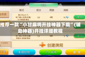 推荐一款“小甘麻将开挂神器下载”(辅助神器)开挂详细教程