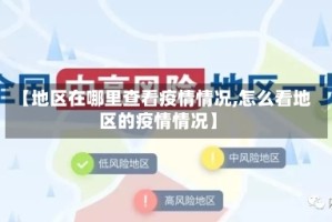 【地区在哪里查看疫情情况,怎么看地区的疫情情况】