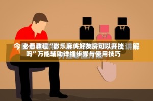 必看教程“微乐麻将好友房可以开挂吗”万能辅助详细步骤与使用技巧