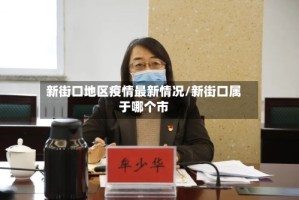 新街口地区疫情最新情况/新街口属于哪个市