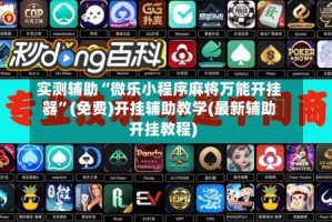 实测辅助“微乐小程序麻将万能开挂器”(免费)开挂辅助教学(最新辅助开挂教程)