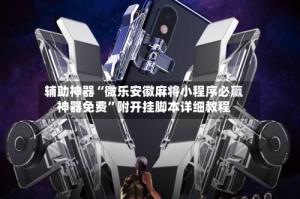 辅助神器“微乐安徽麻将小程序必赢神器免费”附开挂脚本详细教程