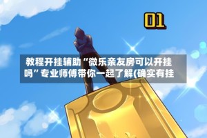 教程开挂辅助“微乐亲友房可以开挂吗”专业师傅带你一起了解(确实有挂