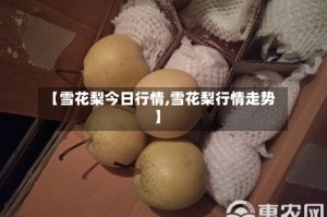 【雪花梨今日行情,雪花梨行情走势】