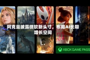 阿克曼披露微软新头寸，布局AI长期增长空间