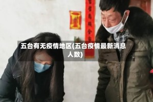 五台有无疫情地区(五台疫情最新消息人数)