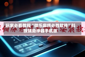 玩家必看教程“微乐麻将必胜软件”科技辅助神器手机版